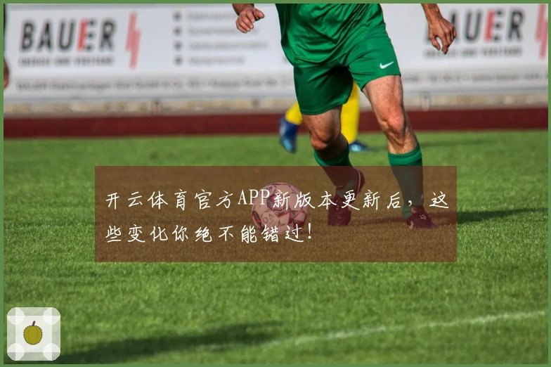 开云体育官方APP新版本更新后，这些变化你绝不能错过！