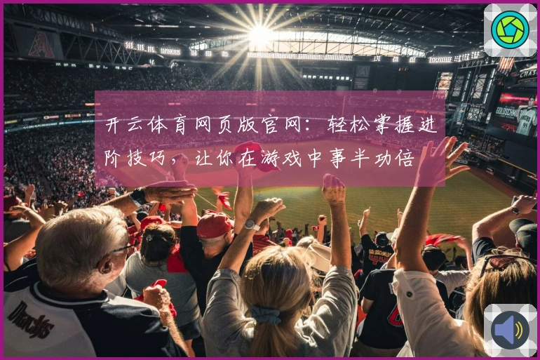开云体育网页版官网：轻松掌握进阶技巧，让你在游戏中事半功倍