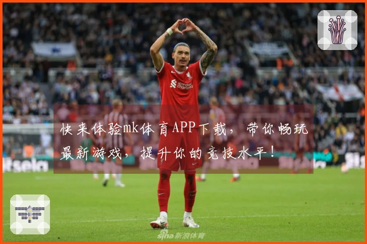 快来体验mk体育APP下载，带你畅玩最新游戏，提升你的竞技水平！