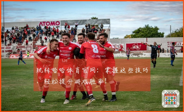 玩转哈哈体育官网：掌握这些技巧，轻松提升游戏胜率！