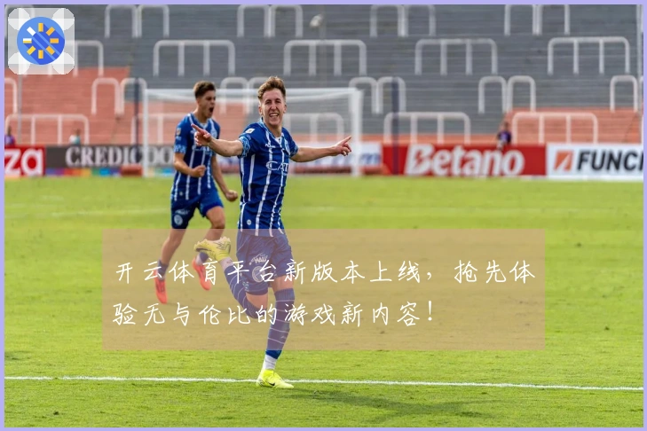 开云体育平台新版本上线，抢先体验无与伦比的游戏新内容！